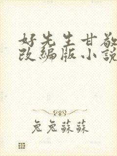 好先生甘敬绿帽改编版小说