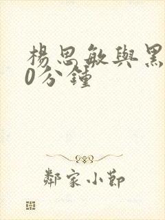 杨思敏与黑人60分钟