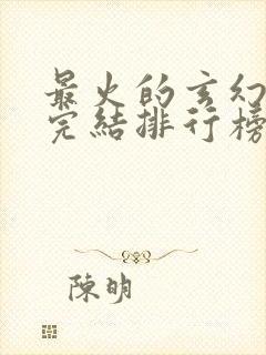 最火的玄幻小说完结排行榜前十名