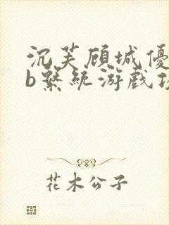 沉芙顾城优质rb系统游戏攻略系统