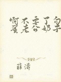 啊不要了勾引闺蜜老公奶子好爽