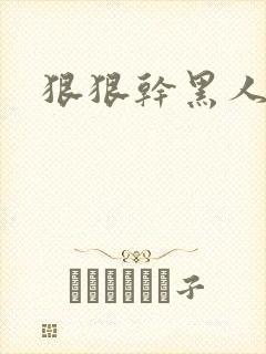 狠狠干黑人老妇