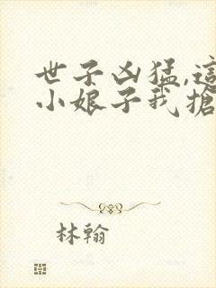 世子凶猛,这个小娘子我抢定了