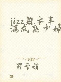 jizz日本丰满成熟少妇