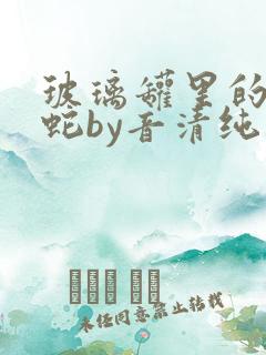 玻璃罐里的珍珠蛇by音清纯笔趣阁