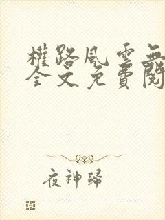 权路风云无弹窗全文免费阅读