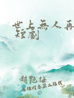 世上无人再爱我 短剧