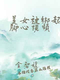 美女被绑起来挠脚心视频