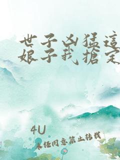 世子凶猛这个小娘子我抢定了完整版