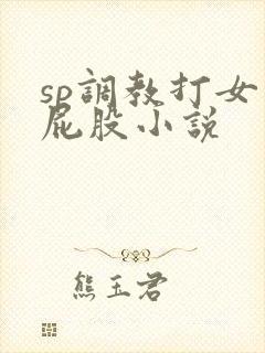 sp调教打女生屁股小说
