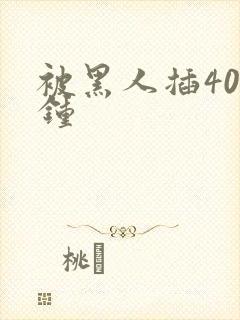 被黑人插40分钟