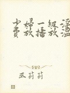 少妇一级淫片免费放播放温柔乡