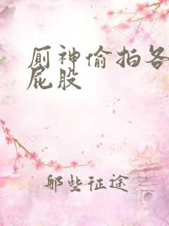 厕神偷拍各种大屁股