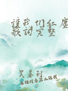 让我们红尘作伴歌词完整