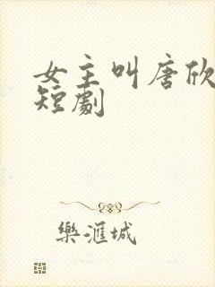 女主叫唐欣欣的短剧