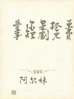 爱你是孤单的心事短剧免费观看