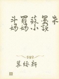 斗罗苏墨朱竹清妈妈小说