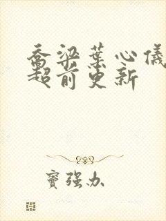 乔梁叶心仪最快超前更新