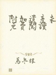 附加遗产未删减免费阅读