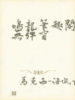 鸣龙笔趣阁免费无弹窗