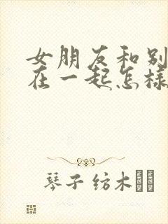 女朋友和别男人在一起怎样挽回