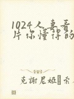 1024人妻看片你懂得的