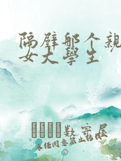 隔壁那个亲切的女大学生