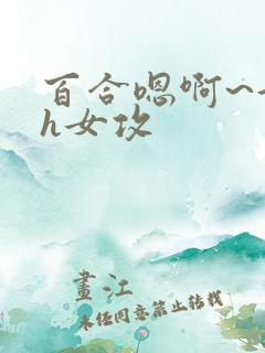 百合嗯啊~好猛h女攻