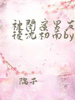 被闺蜜男友认错后沈初南by