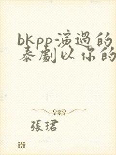 bkpp演过的泰剧以你的心诠释我的爱