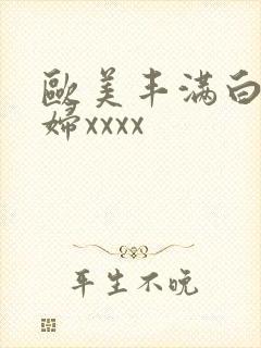 欧美丰满白嫩少妇xxxx