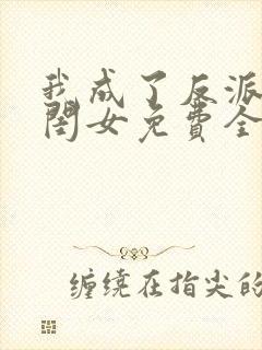 我成了反派的亲闺女免费全文阅读