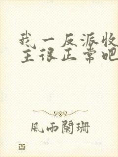 我一反派收服女主很正常吧