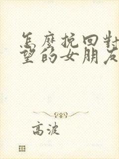 怎么挽回对你失望的女朋友