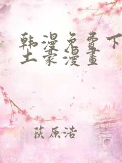 韩漫免费下拉式土豪漫画