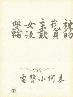 双女主我被女们轮流欺负的哭了小说