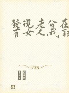 发现老公在外面有女人,我该怎么办?