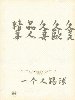 精品久久久中字幕人妻欧美熟妇的