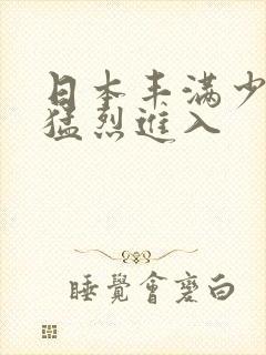 日本丰满少妇被猛烈进入