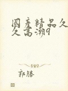 国产精品久久久久高潮9