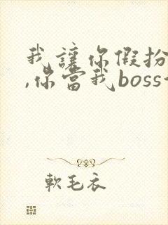 我让你假扮女友,你当我boss演员表