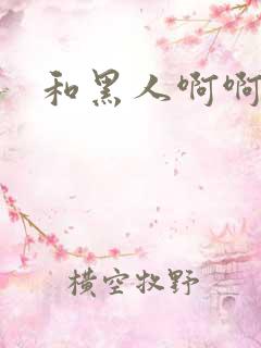 和黑人啊啊啊