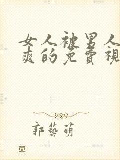 女人被男人靠到爽的免费视频