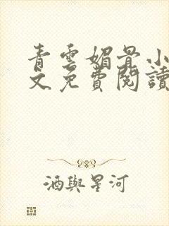 青云媚骨小说全文免费阅读无弹窗