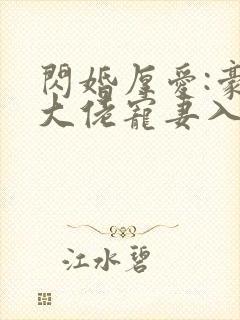 闪婚厚爱:豪门大佬宠妻入骨