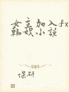 女主加入fx的韩娱小说