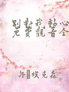 别对我动心短剧免费观看全集高清版