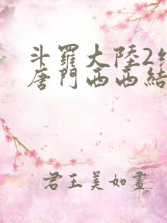 斗罗大陆2绝世唐门西西结局