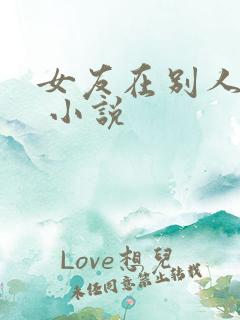 女友在别人胯下 小说