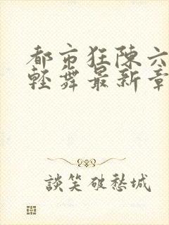 都市狂陈六何沈轻舞最新章节